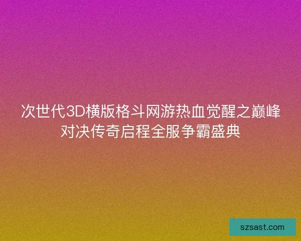 次世代3D横版格斗网游热血觉醒之巅峰对决传奇启程全服争霸盛典