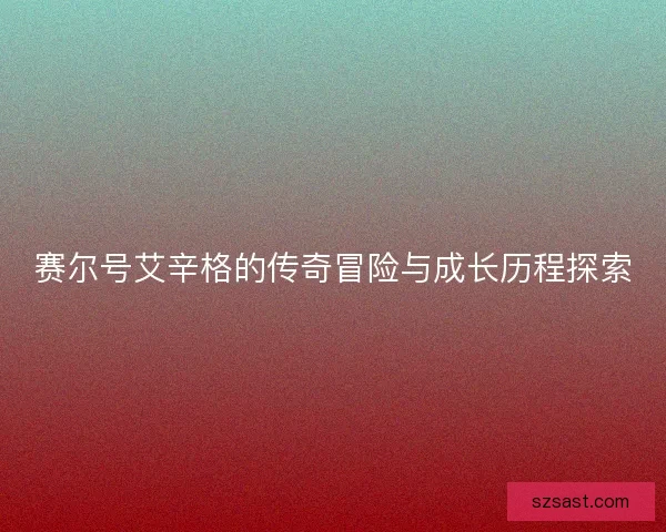 赛尔号艾辛格的传奇冒险与成长历程探索